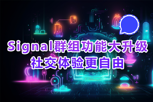 Signal群组功能大升级：社交体验更自由